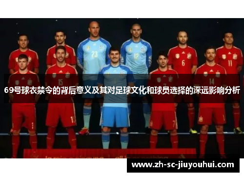 69号球衣禁令的背后意义及其对足球文化和球员选择的深远影响分析