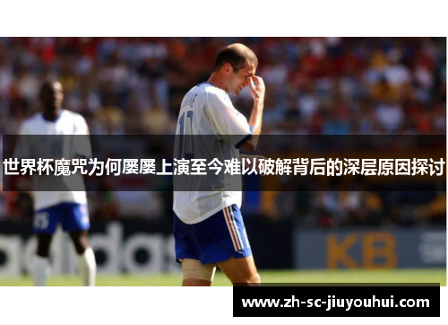 世界杯魔咒为何屡屡上演至今难以破解背后的深层原因探讨