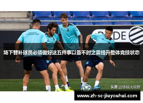 场下替补球员必须做好这五件事以备不时之需提升整体竞技状态
