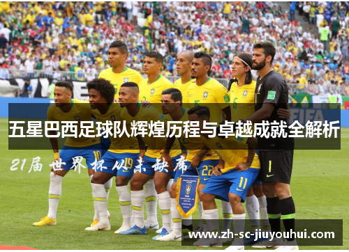 五星巴西足球队辉煌历程与卓越成就全解析 五星巴西足球队辉煌历程与卓越成就全解析