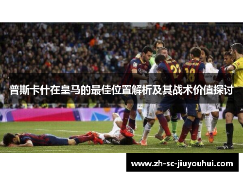 普斯卡什在皇马的最佳位置解析及其战术价值探讨