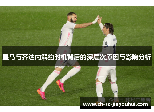 皇马与齐达内解约时机背后的深层次原因与影响分析