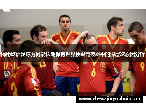 揭秘欧洲足球为何能长期保持世界顶级竞技水平的深层次原因分析