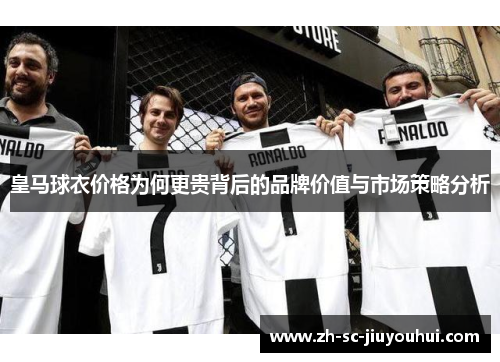 皇马球衣价格为何更贵背后的品牌价值与市场策略分析 皇马球衣价格为何更贵背后的品牌价值与市场策略分析