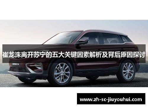 崔龙洙离开苏宁的五大关键因素解析及背后原因探讨