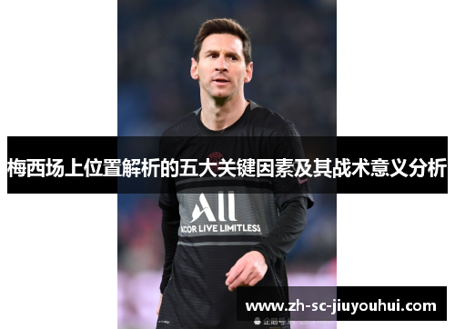 梅西场上位置解析的五大关键因素及其战术意义分析