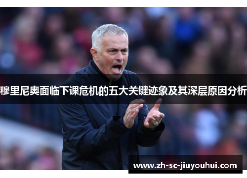 穆里尼奥面临下课危机的五大关键迹象及其深层原因分析