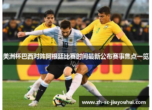 美洲杯巴西对阵阿根廷比赛时间最新公布赛事焦点一览 美洲杯巴西对阵阿根廷比赛时间最新公布赛事焦点一览