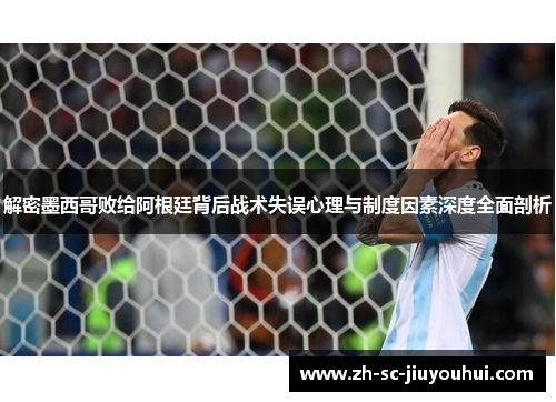 解密墨西哥败给阿根廷背后战术失误心理与制度因素深度全面剖析