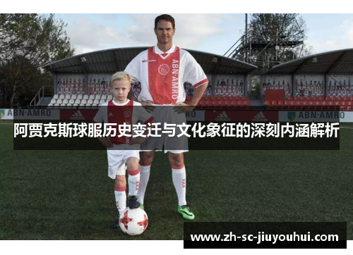 阿贾克斯球服历史变迁与文化象征的深刻内涵解析