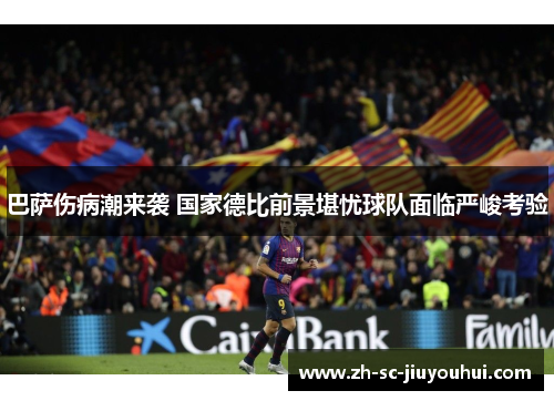 巴萨伤病潮来袭 国家德比前景堪忧球队面临严峻考验