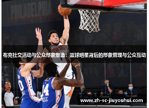 布克社交活动与公众形象塑造:篮球明星背后的形象管理与公众互动 布克社交活动与公众形象塑造:篮球明星背后的形象管理与公众互动