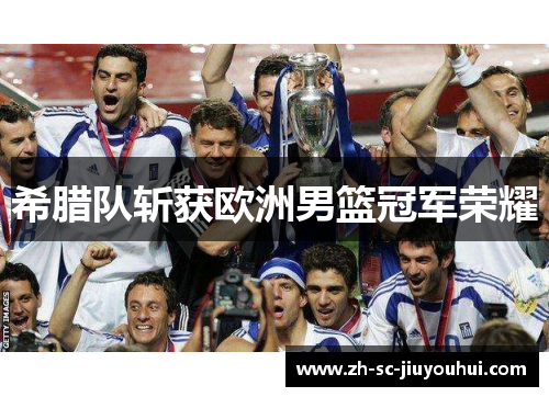 希腊队斩获欧洲男篮冠军荣耀 希腊队斩获欧洲男篮冠军荣耀