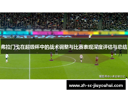 弗拉门戈在超级杯中的战术调整与比赛表现深度评估与总结