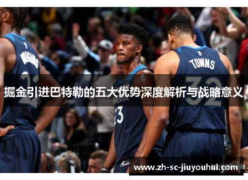 掘金引进巴特勒的五大优势深度解析与战略意义