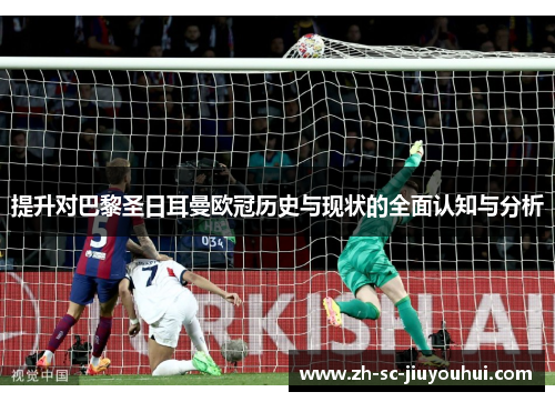 提升对巴黎圣日耳曼欧冠历史与现状的全面认知与分析