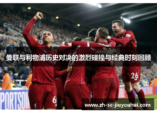 曼联与利物浦历史对决的激烈碰撞与经典时刻回顾