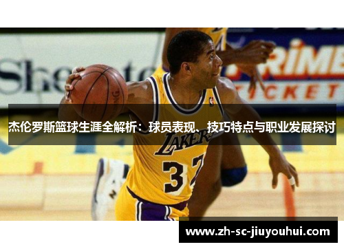 杰伦罗斯篮球生涯全解析：球员表现、技巧特点与职业发展探讨