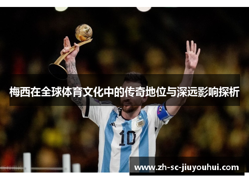 梅西在全球体育文化中的传奇地位与深远影响探析 梅西在全球体育文化中的传奇地位与深远影响探析