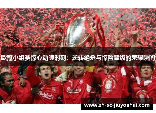 欧冠小组赛惊心动魄时刻：逆转绝杀与惊险晋级的荣耀瞬间