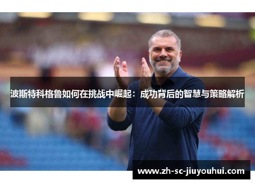 波斯特科格鲁如何在挑战中崛起：成功背后的智慧与策略解析