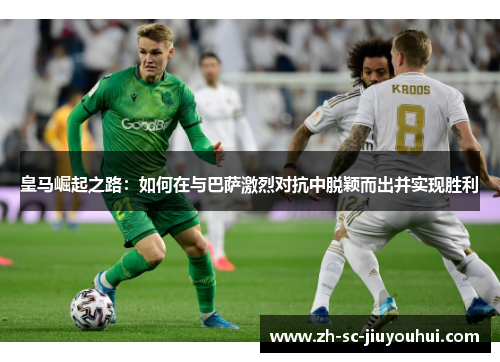皇马崛起之路：如何在与巴萨激烈对抗中脱颖而出并实现胜利