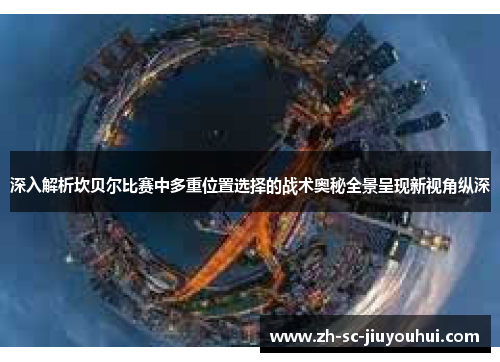 深入解析坎贝尔比赛中多重位置选择的战术奥秘全景呈现新视角纵深 深入解析坎贝尔比赛中多重位置选择的战术奥秘全景呈现新视角纵深
