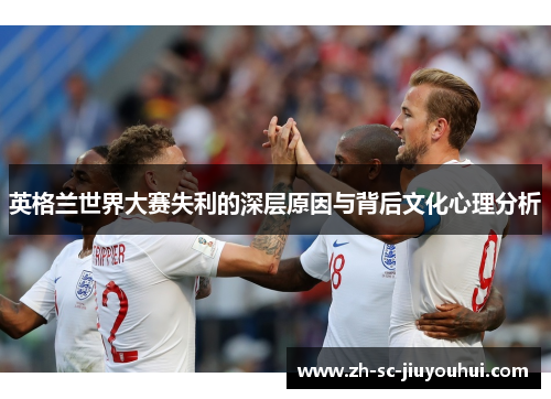 英格兰世界大赛失利的深层原因与背后文化心理分析 英格兰世界大赛失利的深层原因与背后文化心理分析