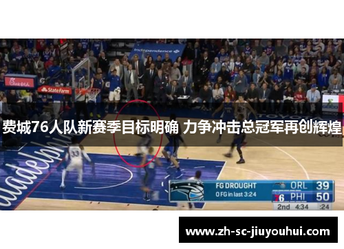 费城76人队新赛季目标明确 力争冲击总冠军再创辉煌 费城76人队新赛季目标明确 力争冲击总冠军再创辉煌