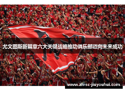 尤文图斯新篇章六大关键战略推动俱乐部迈向未来成功