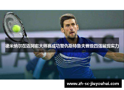 德米纳尔在迈阿密大师赛成功复仇斯特鲁夫晋级四强展现实力