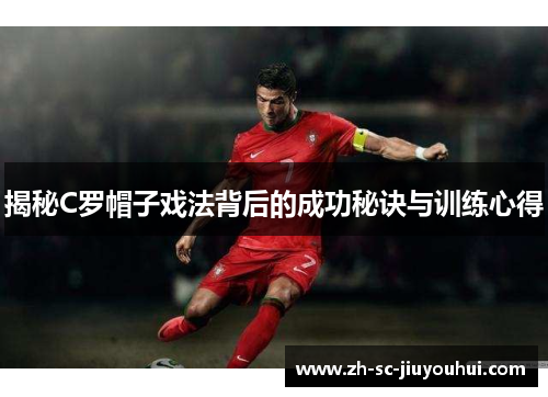 揭秘C罗帽子戏法背后的成功秘诀与训练心得