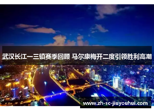 武汉长江一三镇赛季回顾 马尔康梅开二度引领胜利高潮