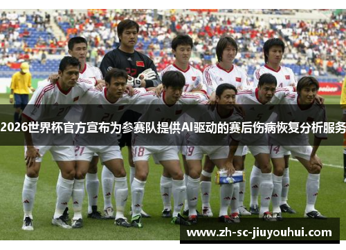 2026世界杯官方宣布为参赛队提供AI驱动的赛后伤病恢复分析服务