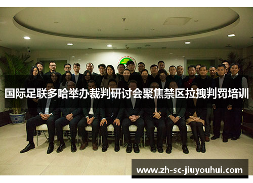 国际足联多哈举办裁判研讨会聚焦禁区拉拽判罚培训