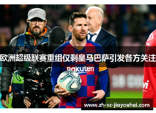 欧洲超级联赛重组仅剩皇马巴萨引发各方关注