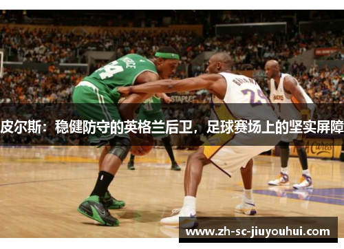 皮尔斯：稳健防守的英格兰后卫，足球赛场上的坚实屏障