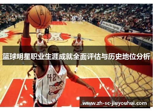 篮球明星职业生涯成就全面评估与历史地位分析