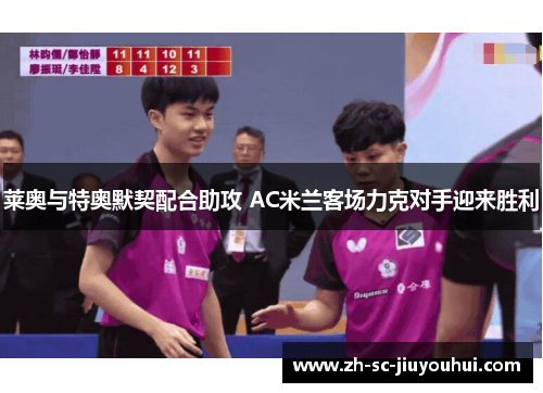 莱奥与特奥默契配合助攻 AC米兰客场力克对手迎来胜利