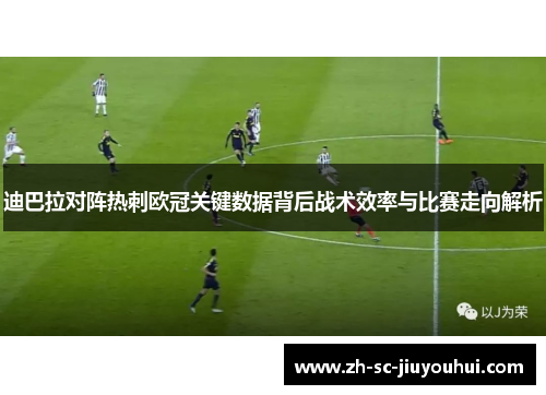 迪巴拉对阵热刺欧冠关键数据背后战术效率与比赛走向解析